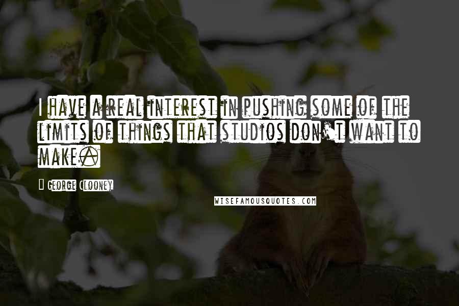 George Clooney Quotes: I have a real interest in pushing some of the limits of things that studios don't want to make.