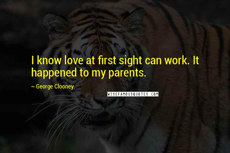 George Clooney Quotes: I know love at first sight can work. It happened to my parents.