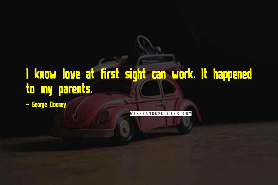 George Clooney Quotes: I know love at first sight can work. It happened to my parents.