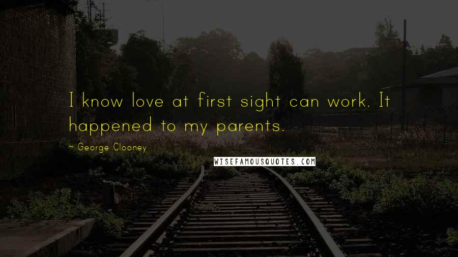 George Clooney Quotes: I know love at first sight can work. It happened to my parents.