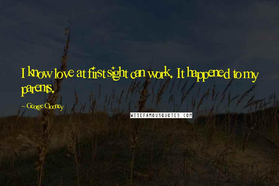 George Clooney Quotes: I know love at first sight can work. It happened to my parents.