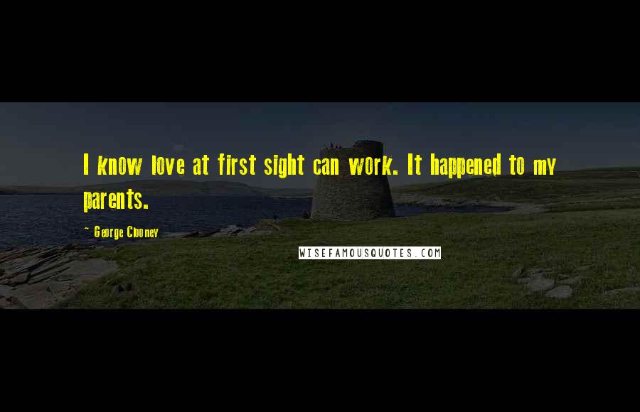 George Clooney Quotes: I know love at first sight can work. It happened to my parents.