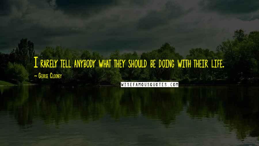 George Clooney Quotes: I rarely tell anybody what they should be doing with their life.