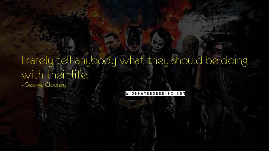 George Clooney Quotes: I rarely tell anybody what they should be doing with their life.