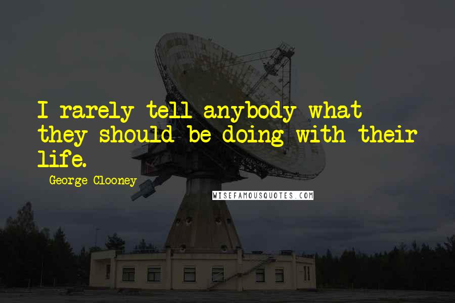 George Clooney Quotes: I rarely tell anybody what they should be doing with their life.