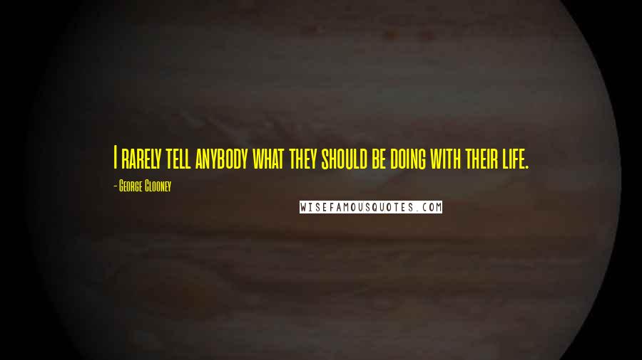 George Clooney Quotes: I rarely tell anybody what they should be doing with their life.