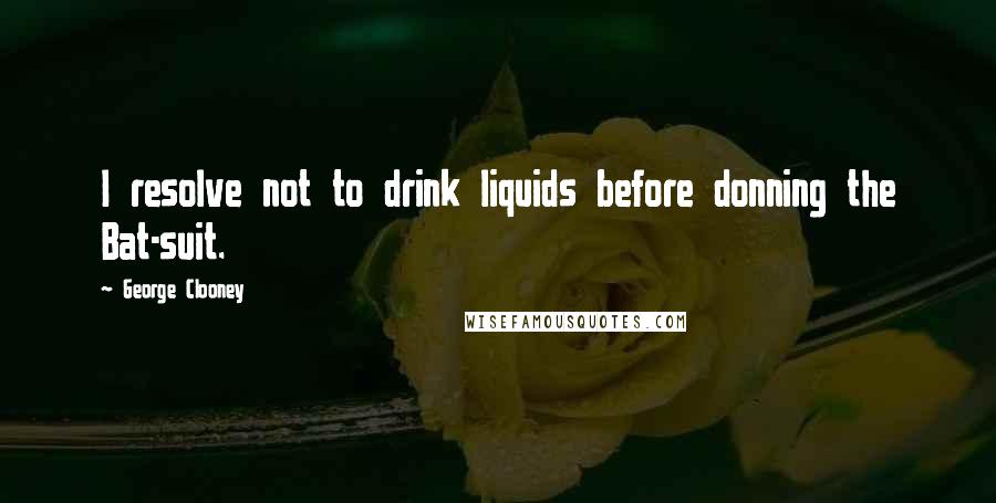 George Clooney Quotes: I resolve not to drink liquids before donning the Bat-suit.