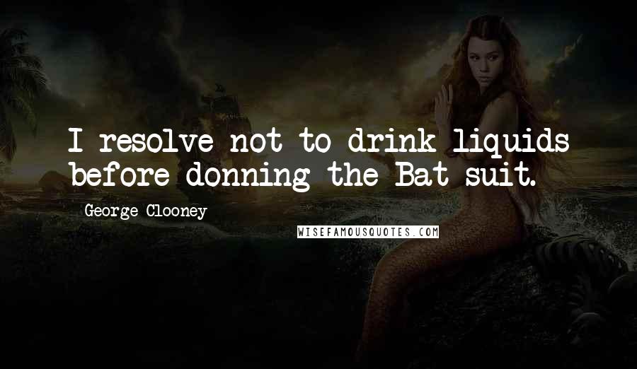 George Clooney Quotes: I resolve not to drink liquids before donning the Bat-suit.