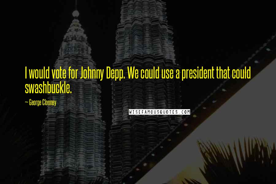 George Clooney Quotes: I would vote for Johnny Depp. We could use a president that could swashbuckle.
