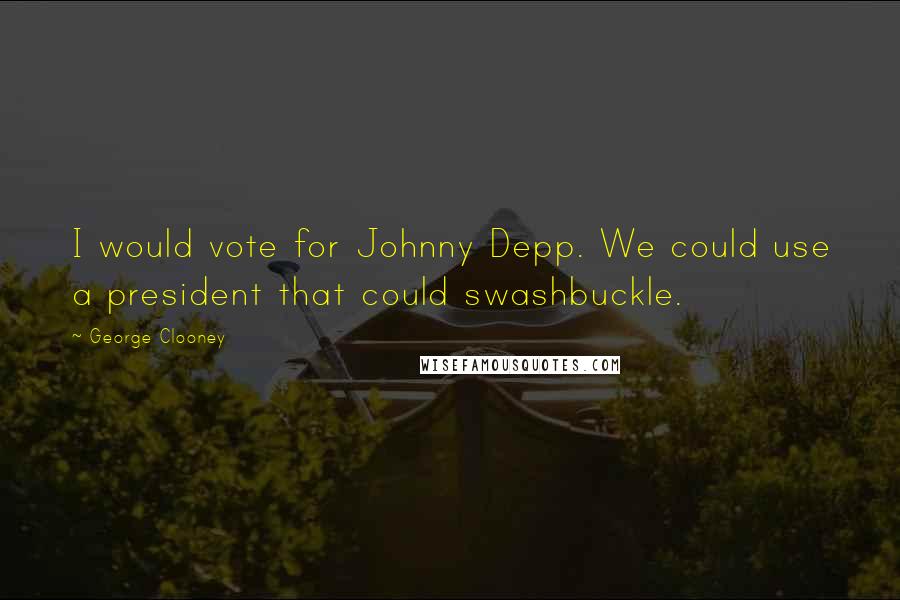 George Clooney Quotes: I would vote for Johnny Depp. We could use a president that could swashbuckle.