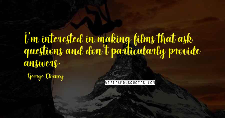 George Clooney Quotes: I'm interested in making films that ask questions and don't particularly provide answers.