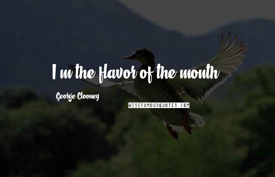George Clooney Quotes: I'm the flavor of the month.
