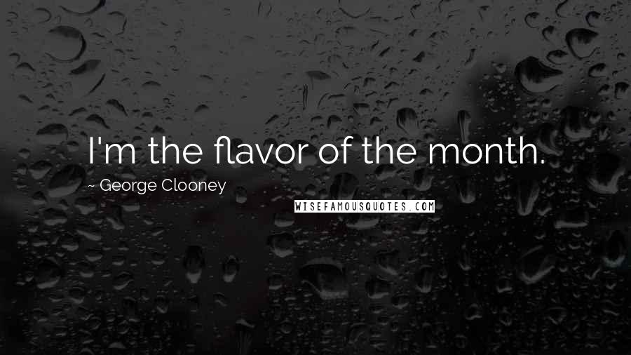 George Clooney Quotes: I'm the flavor of the month.