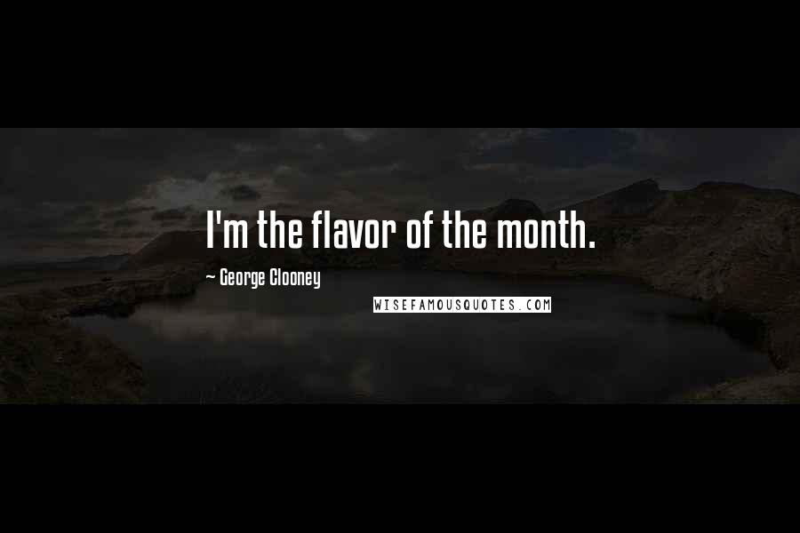 George Clooney Quotes: I'm the flavor of the month.
