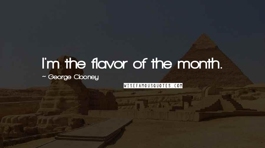 George Clooney Quotes: I'm the flavor of the month.