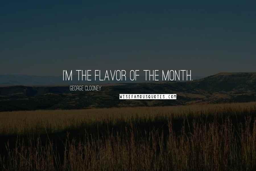 George Clooney Quotes: I'm the flavor of the month.