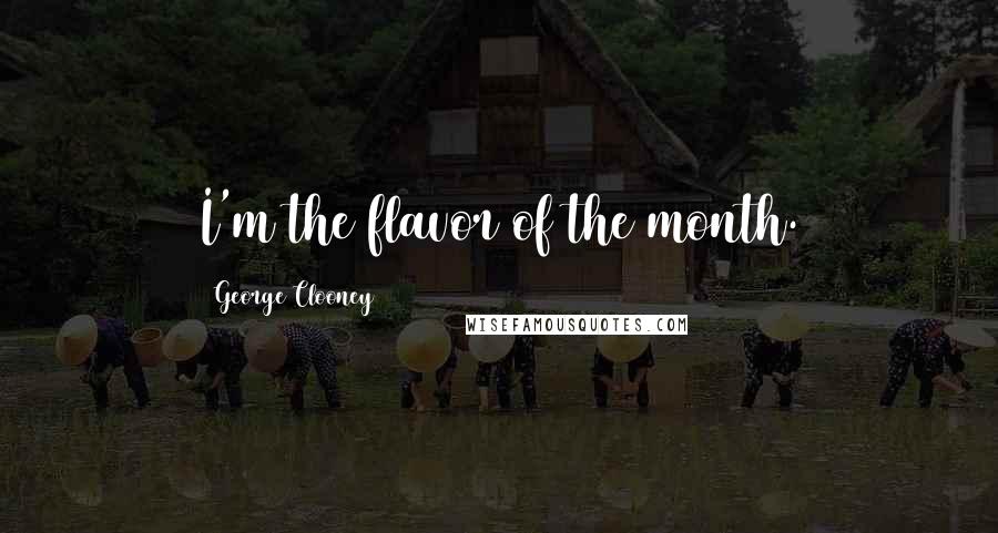 George Clooney Quotes: I'm the flavor of the month.