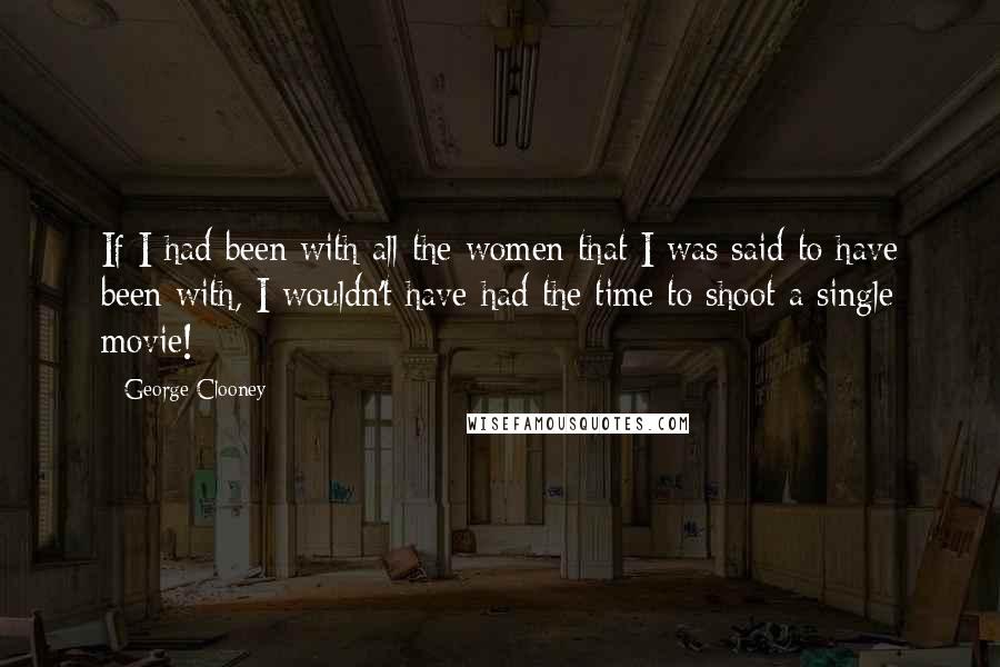 George Clooney Quotes: If I had been with all the women that I was said to have been with, I wouldn't have had the time to shoot a single movie!