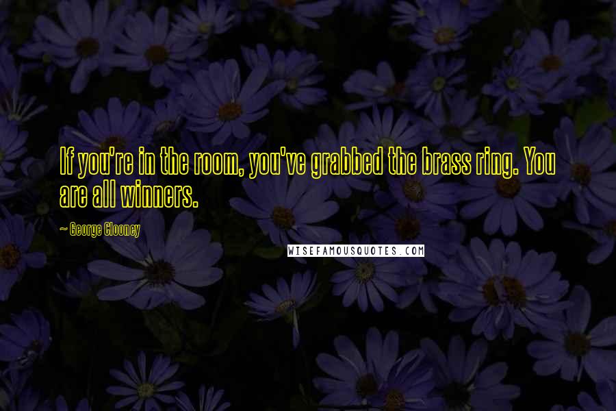 George Clooney Quotes: If you're in the room, you've grabbed the brass ring. You are all winners.