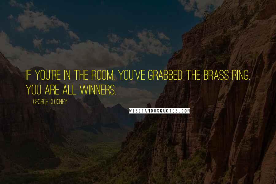 George Clooney Quotes: If you're in the room, you've grabbed the brass ring. You are all winners.