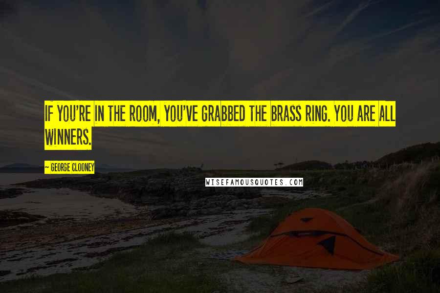 George Clooney Quotes: If you're in the room, you've grabbed the brass ring. You are all winners.