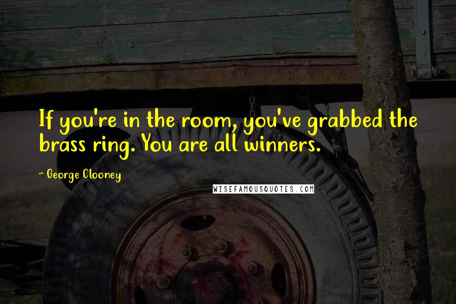 George Clooney Quotes: If you're in the room, you've grabbed the brass ring. You are all winners.