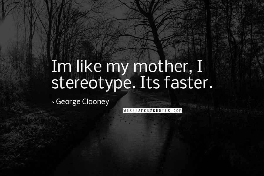 George Clooney Quotes: Im like my mother, I stereotype. Its faster.