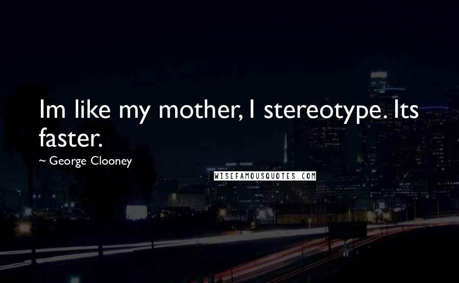 George Clooney Quotes: Im like my mother, I stereotype. Its faster.