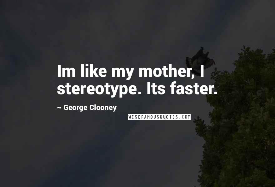 George Clooney Quotes: Im like my mother, I stereotype. Its faster.