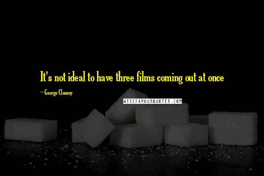 George Clooney Quotes: It's not ideal to have three films coming out at once