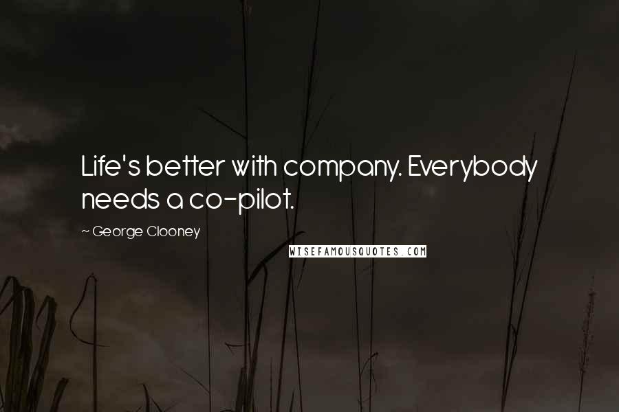 George Clooney Quotes: Life's better with company. Everybody needs a co-pilot.