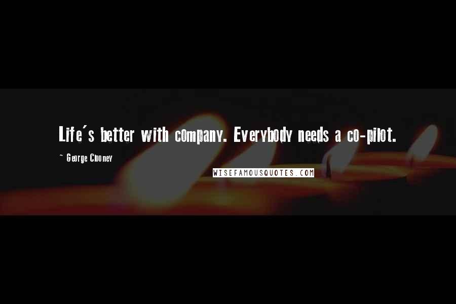 George Clooney Quotes: Life's better with company. Everybody needs a co-pilot.