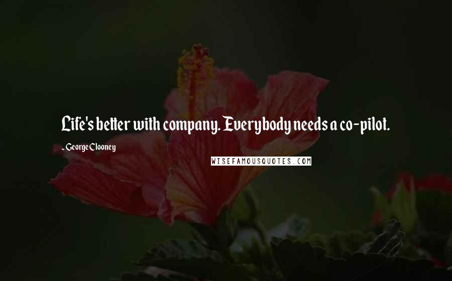 George Clooney Quotes: Life's better with company. Everybody needs a co-pilot.