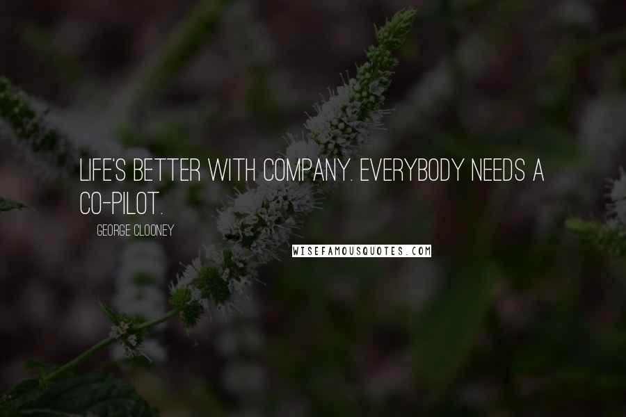 George Clooney Quotes: Life's better with company. Everybody needs a co-pilot.