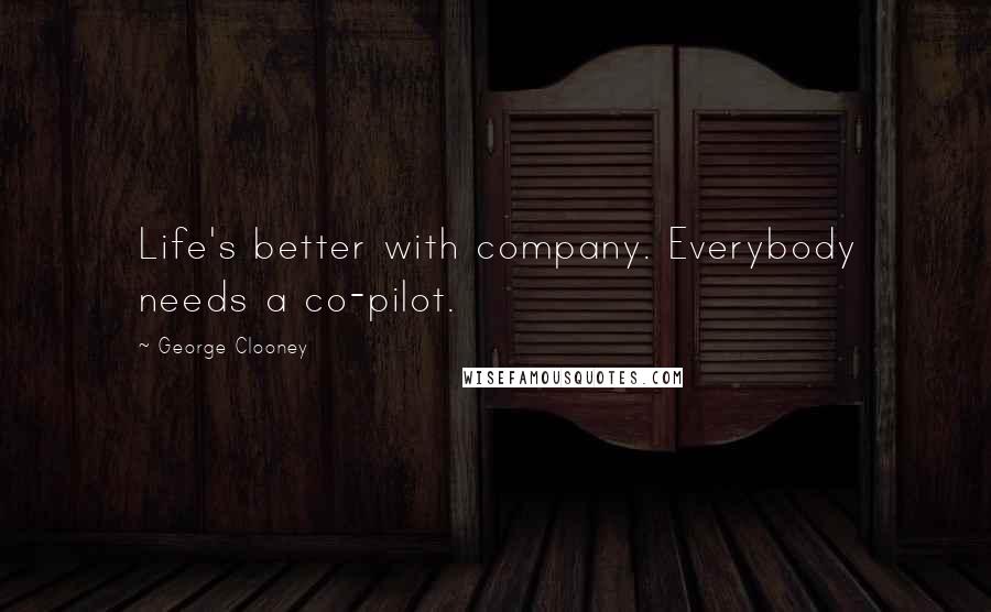 George Clooney Quotes: Life's better with company. Everybody needs a co-pilot.