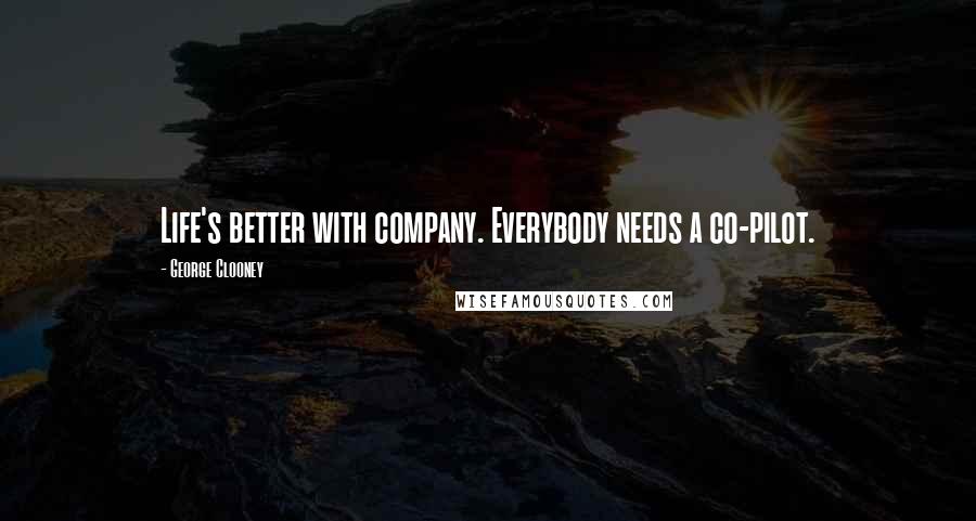 George Clooney Quotes: Life's better with company. Everybody needs a co-pilot.