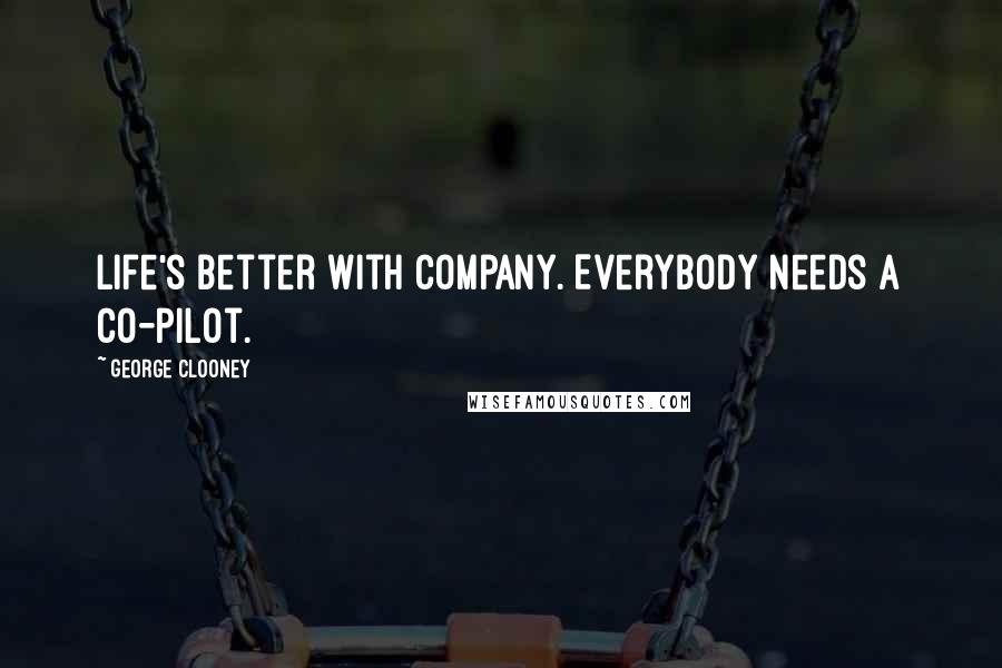 George Clooney Quotes: Life's better with company. Everybody needs a co-pilot.