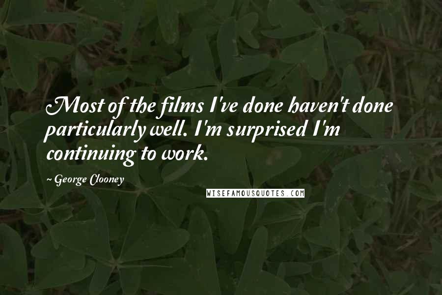 George Clooney Quotes: Most of the films I've done haven't done particularly well. I'm surprised I'm continuing to work.
