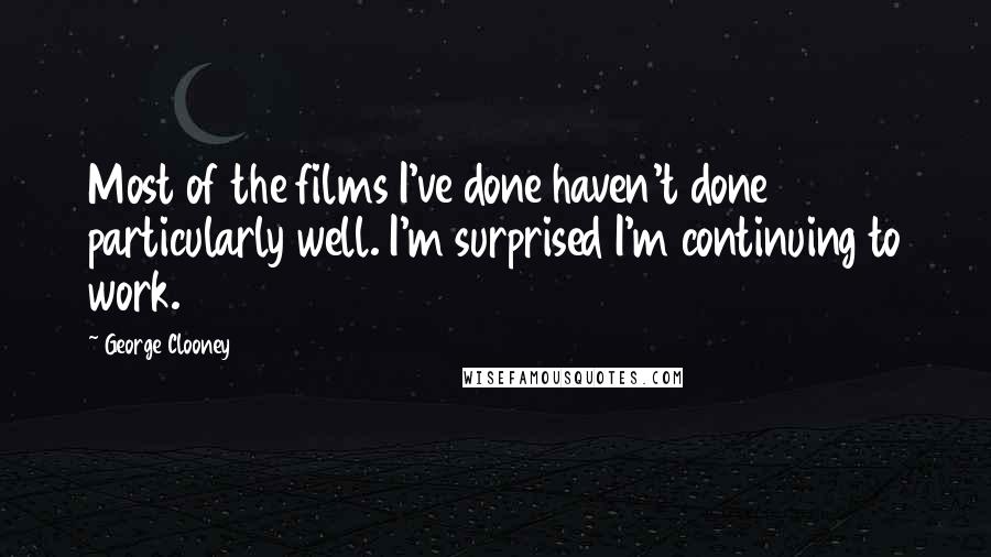 George Clooney Quotes: Most of the films I've done haven't done particularly well. I'm surprised I'm continuing to work.