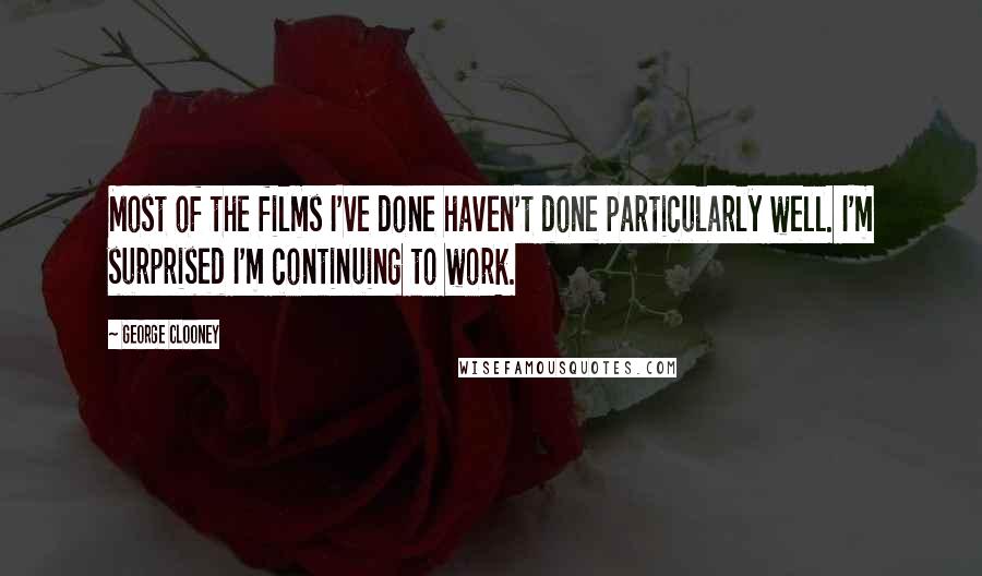 George Clooney Quotes: Most of the films I've done haven't done particularly well. I'm surprised I'm continuing to work.