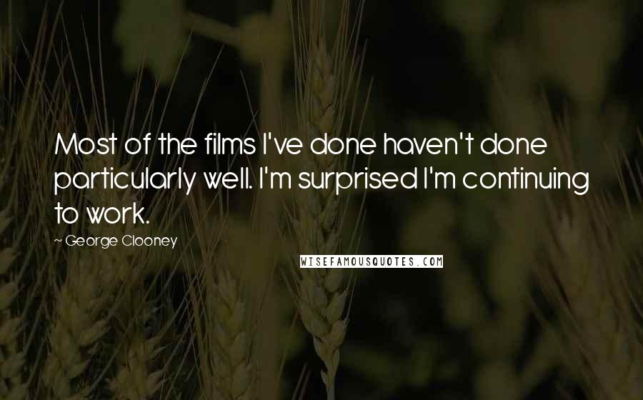 George Clooney Quotes: Most of the films I've done haven't done particularly well. I'm surprised I'm continuing to work.