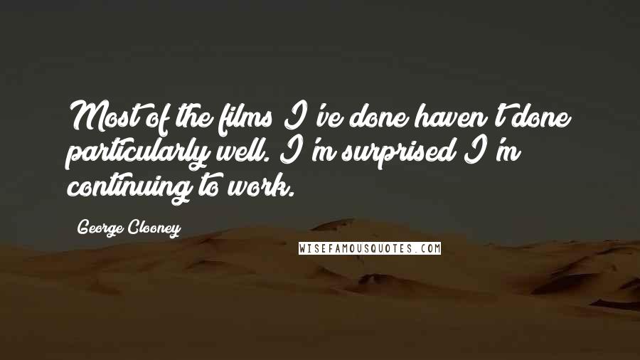 George Clooney Quotes: Most of the films I've done haven't done particularly well. I'm surprised I'm continuing to work.