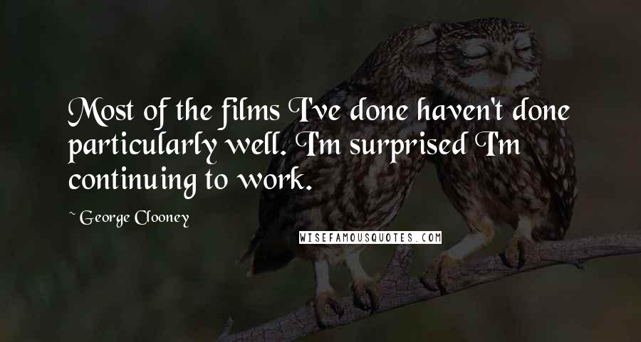 George Clooney Quotes: Most of the films I've done haven't done particularly well. I'm surprised I'm continuing to work.
