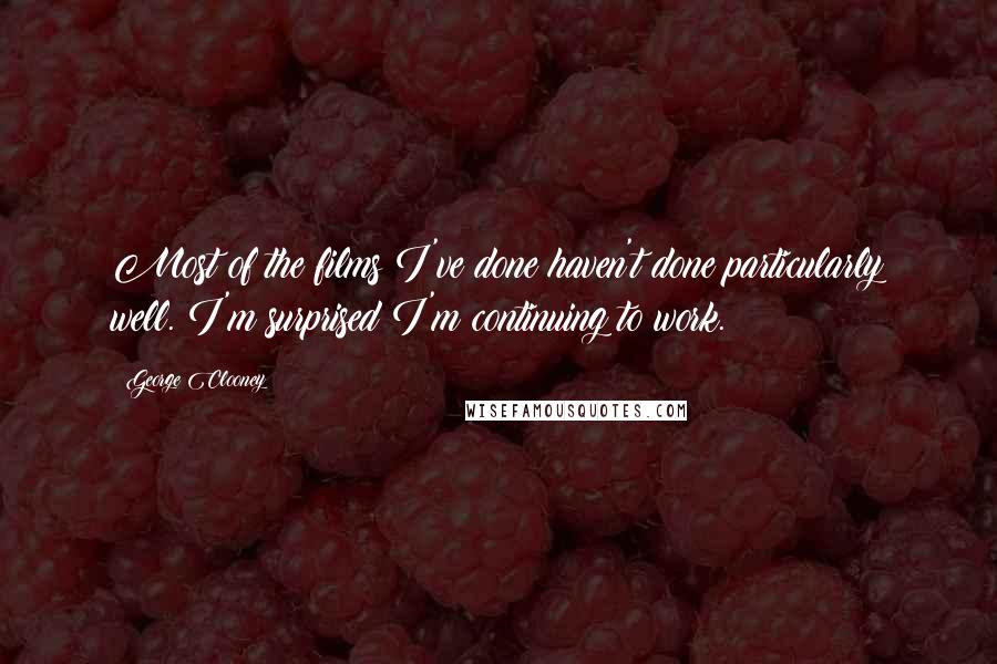 George Clooney Quotes: Most of the films I've done haven't done particularly well. I'm surprised I'm continuing to work.