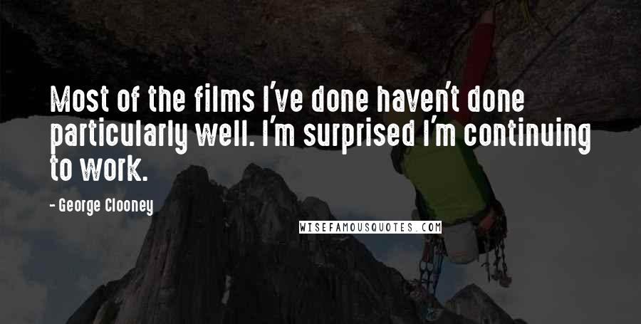 George Clooney Quotes: Most of the films I've done haven't done particularly well. I'm surprised I'm continuing to work.