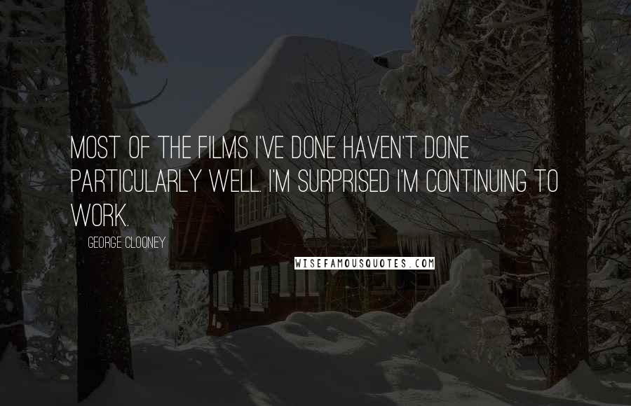 George Clooney Quotes: Most of the films I've done haven't done particularly well. I'm surprised I'm continuing to work.