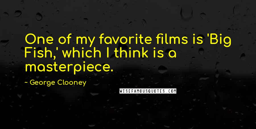 George Clooney Quotes: One of my favorite films is 'Big Fish,' which I think is a masterpiece.