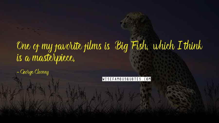 George Clooney Quotes: One of my favorite films is 'Big Fish,' which I think is a masterpiece.