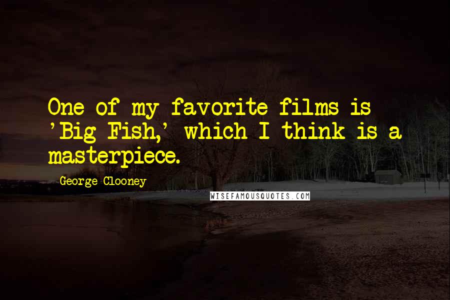 George Clooney Quotes: One of my favorite films is 'Big Fish,' which I think is a masterpiece.