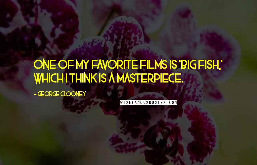 George Clooney Quotes: One of my favorite films is 'Big Fish,' which I think is a masterpiece.
